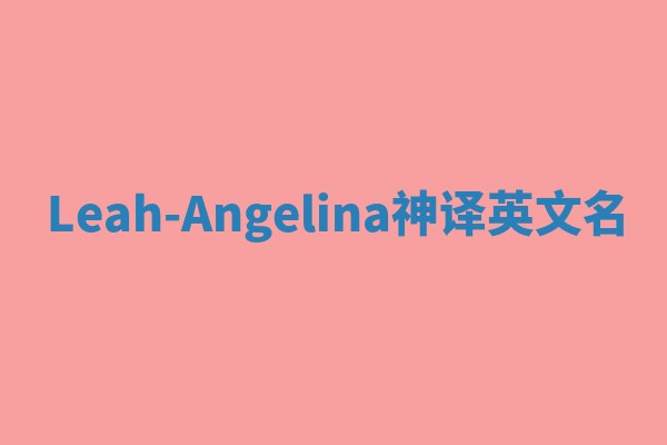 Leah-Angelina神译英文名