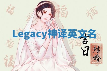 Legacy神译英文名 Legacy神译英文名