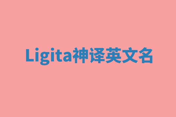 Ligita神译英文名 Ligita神译英文名