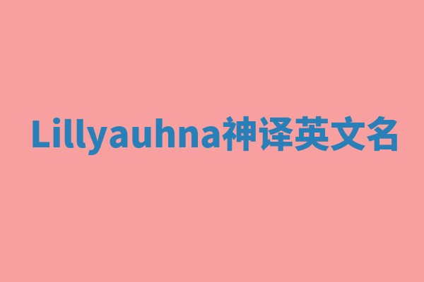 Lillyauhna神译英文名 Lillyauhna神译英文名