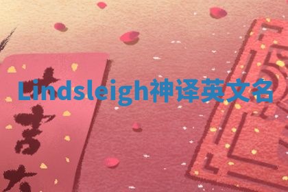Lindsleigh神译英文名 Lindsleigh神译英文名