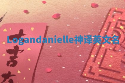 Logandanielle神译英文名 Logandanielle神译英文名