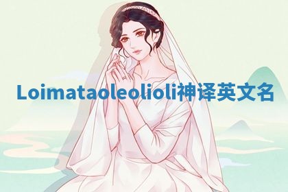 Loimataoleolioli神译英文名