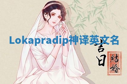 Lokapradip神译英文名 Lokapradip神译英文名