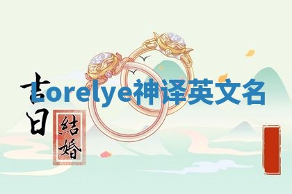Lorelye神译英文名 Lorelye神译英文名