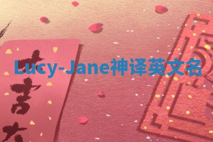 Lucy-Jane神译英文名 Lucy-Jane神译英文名