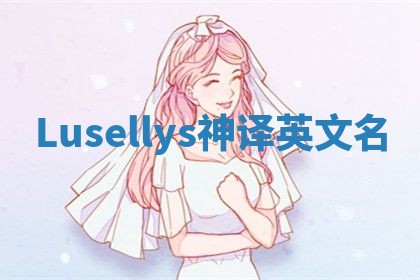Lusellys神译英文名 Lusellys神译英文名