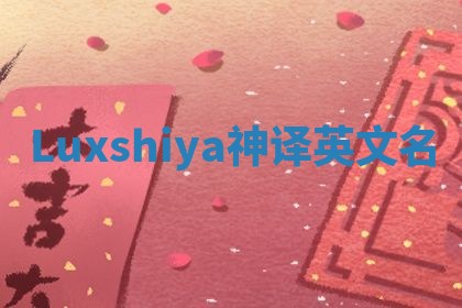 Luxshiya神译英文名 Luxshiya神译英文名