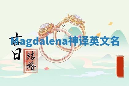 Magdalena神译英文名 Magdalena神译英文名