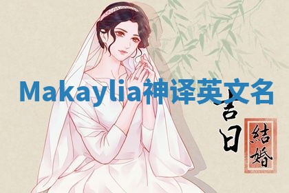 Makaylia神译英文名 Makaylia神译英文名