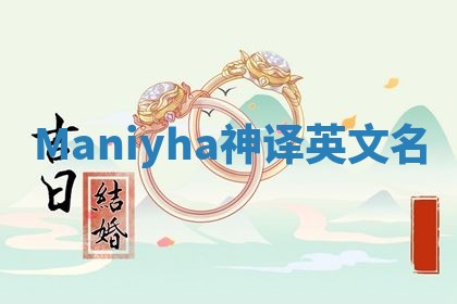 Maniyha神译英文名 Maniyha神译英文名