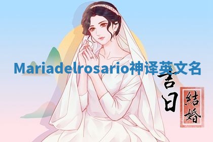 Mariadelrosario神译英文名 Mariadelrosario神译英文名