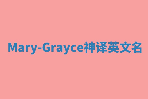 Mary-Grayce神译英文名 Mary-Grayce神译英文名