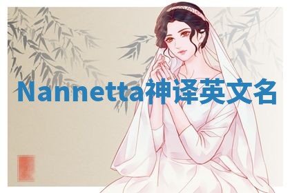 Nannetta神译英文名 Nannetta神译英文名