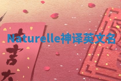 Naturelle神译英文名 Naturelle神译英文名