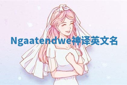 Ngaatendwe神译英文名