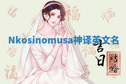 Nkosinomusa神译英文名