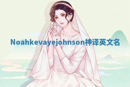 Noahkevayejohnson神译英文名