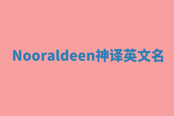 Nooraldeen神译英文名 Nooraldeen神译英文名
