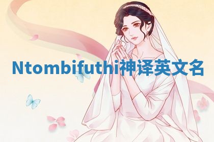 Ntombifuthi神译英文名 Ntombifuthi神译英文名