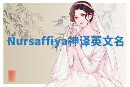 Nursaffiya神译英文名