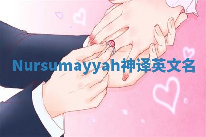 Nursumayyah神译英文名 Nursumayyah神译英文名