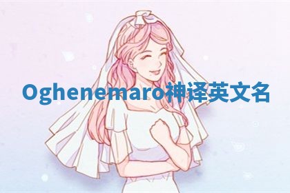 Oghenemaro神译英文名 Oghenemaro神译英文名