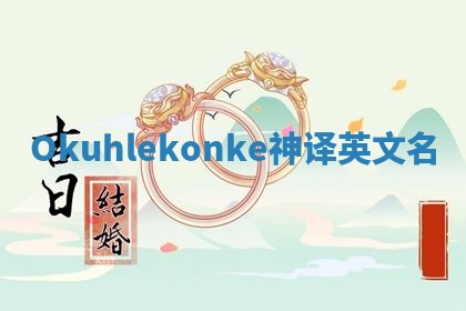 Okuhlekonke神译英文名