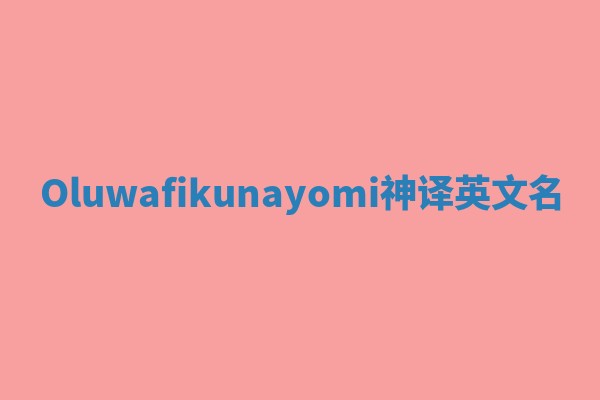 Oluwafikunayomi神译英文名