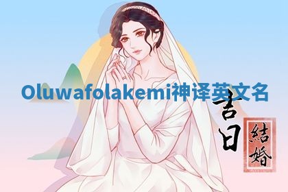 Oluwafolakemi神译英文名 Oluwafolakemi神译英文名