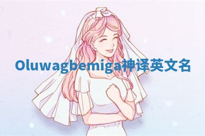 Oluwagbemiga神译英文名
