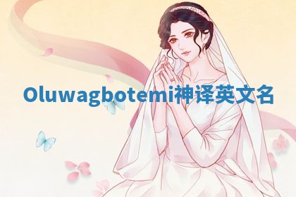 Oluwagbotemi神译英文名 Oluwagbotemi神译英文名
