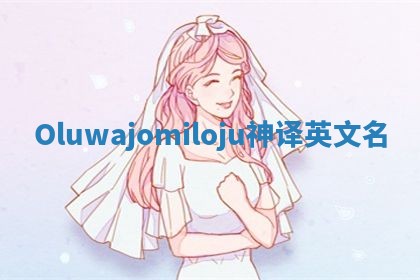 Oluwajomiloju神译英文名