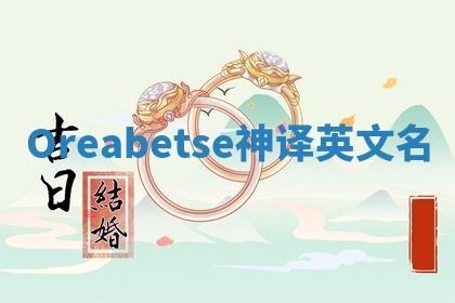 Oreabetse神译英文名