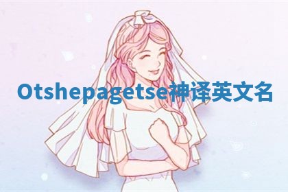 Otshepagetse神译英文名