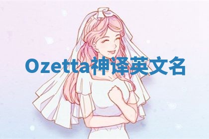 Ozetta神译英文名 Ozetta神译英文名