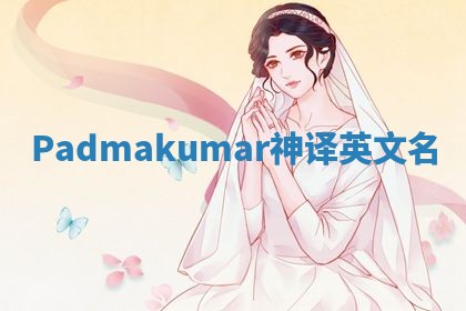 Padmakumar神译英文名 Padmakumar神译英文名