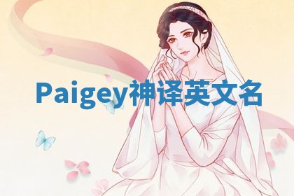 Paigey神译英文名 Paigey神译英文名