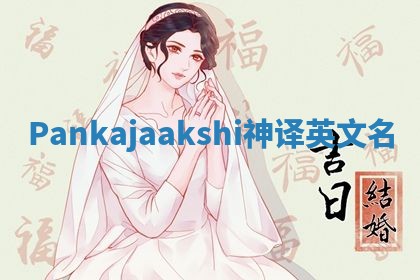 Pankajaakshi神译英文名 Pankajaakshi神译英文名