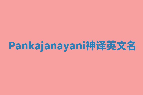 Pankajanayani神译英文名 Pankajanayani神译英文名