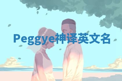 Peggye神译英文名 Peggye神译英文名
