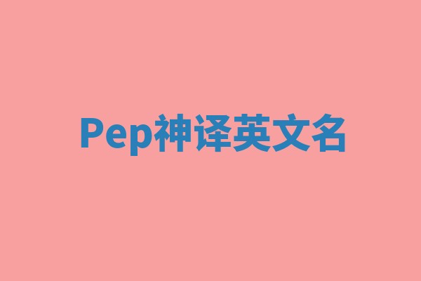 Pep神译英文名 Pep神译英文名