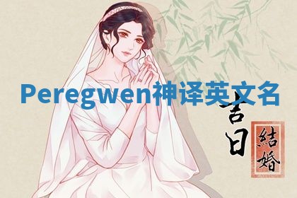 Peregwen神译英文名 Peregwen神译英文名