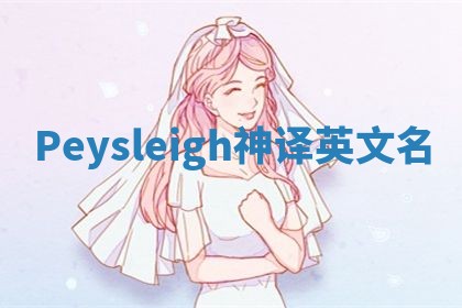 Peysleigh神译英文名 Peysleigh神译英文名