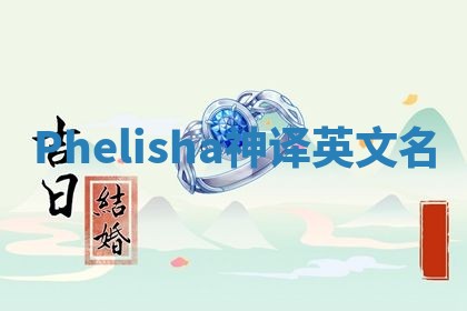 Phelisha神译英文名 Phelisha神译英文名