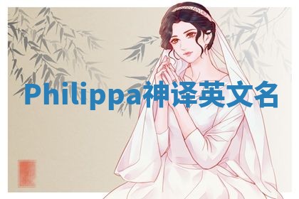 Philippa神译英文名 Philippa神译英文名