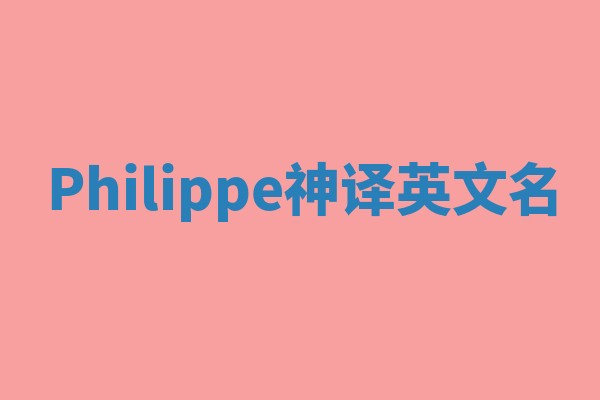 Philippe神译英文名 Philippe神译英文名