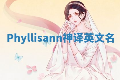 Phyllisann神译英文名 Phyllisann神译英文名
