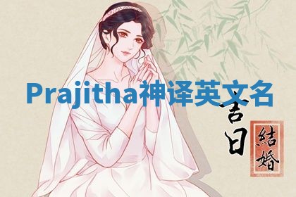 Prajitha神译英文名 Prajitha神译英文名