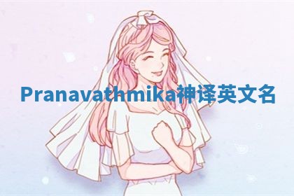 Pranavathmika神译英文名